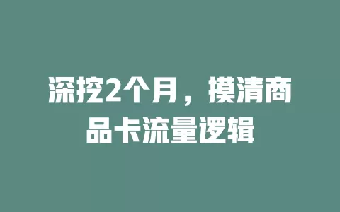 深挖2个月，摸清商品卡流量逻辑