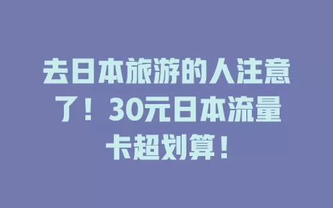 去日本旅游的人注意了！30元日本流量卡超划算！