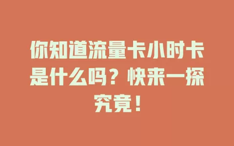 你知道流量卡小时卡是什么吗？快来一探究竟！