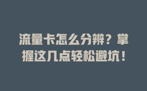流量卡怎么分辨？掌握这几点轻松避坑！