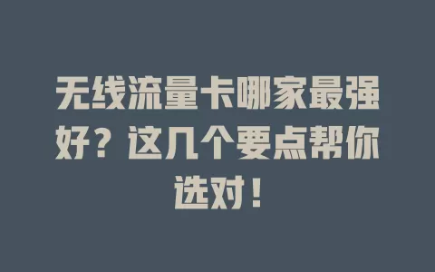 无线流量卡哪家最强好？这几个要点帮你选对！
