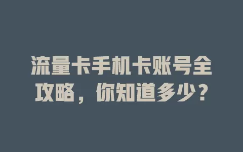 流量卡手机卡账号全攻略，你知道多少？