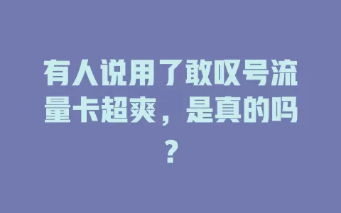 有人说用了敢叹号流量卡超爽，是真的吗？