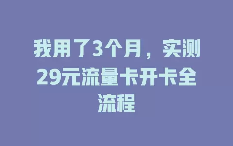 我用了3个月，实测29元流量卡开卡全流程
