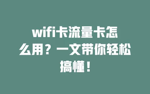 wifi卡流量卡怎么用？一文带你轻松搞懂！