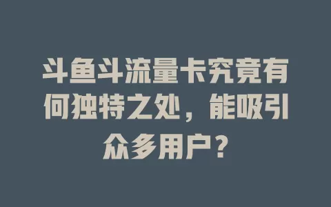 斗鱼斗流量卡究竟有何独特之处，能吸引众多用户？