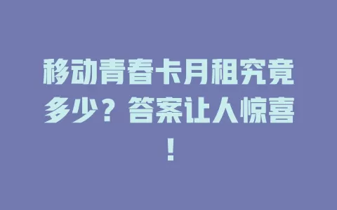 移动青春卡月租究竟多少？答案让人惊喜！