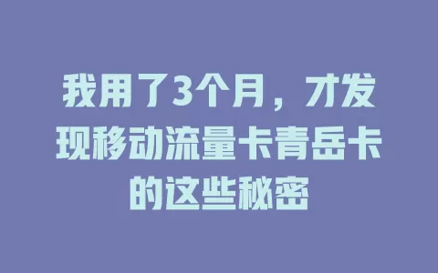 我用了3个月，才发现移动流量卡青岳卡的这些秘密
