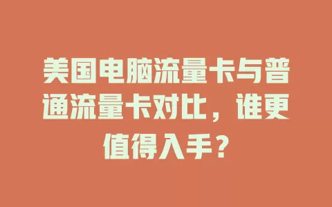 美国电脑流量卡与普通流量卡对比，谁更值得入手？