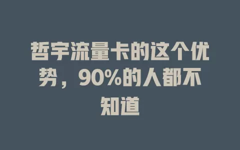 哲宇流量卡的这个优势，90%的人都不知道