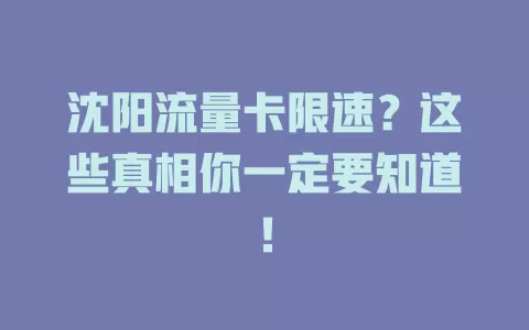 沈阳流量卡限速？这些真相你一定要知道！