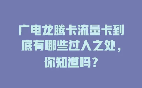 广电龙腾卡流量卡到底有哪些过人之处，你知道吗？