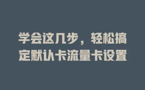 学会这几步，轻松搞定默认卡流量卡设置