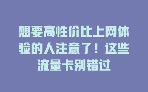 想要高性价比上网体验的人注意了！这些流量卡别错过
