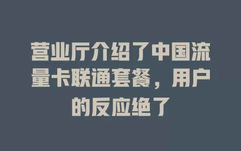 营业厅介绍了中国流量卡联通套餐，用户的反应绝了