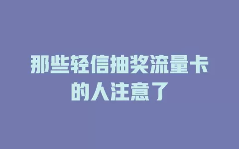 那些轻信抽奖流量卡的人注意了