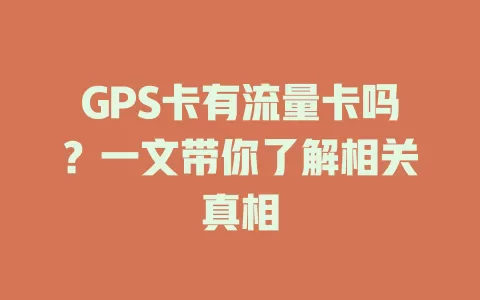 GPS卡有流量卡吗？一文带你了解相关真相