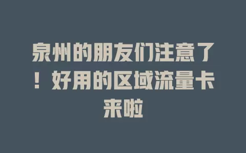 泉州的朋友们注意了！好用的区域流量卡来啦