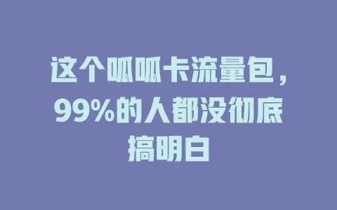 这个呱呱卡流量包，99%的人都没彻底搞明白