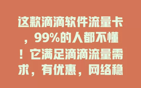 这款滴滴软件流量卡，99%的人都不懂！它满足滴滴流量需求，有优惠，网络稳。选时依使用频率和需求挑套餐，关注覆盖范围，让出行更便捷