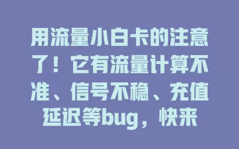 用流量小白卡的注意了！它有流量计算不准、信号不稳、充值延迟等bug，快来看应对方法