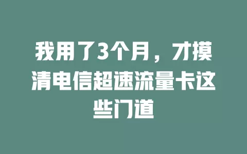 我用了3个月，才摸清电信超速流量卡这些门道