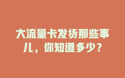 大流量卡发货那些事儿，你知道多少？