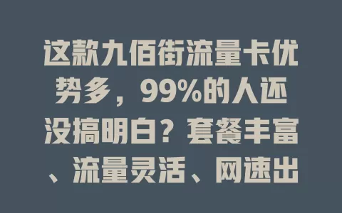 这款九佰街流量卡优势多，99%的人还没搞明白？套餐丰富、流量灵活、网速出色、售后完善！