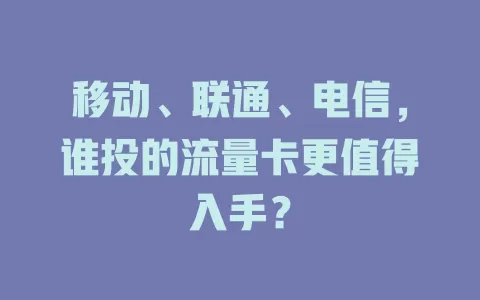 移动、联通、电信，谁投的流量卡更值得入手？