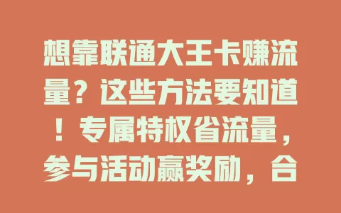 想靠联通大王卡赚流量？这些方法要知道！专属特权省流量，参与活动赢奖励，合理规划更长久，善用就能超实惠！