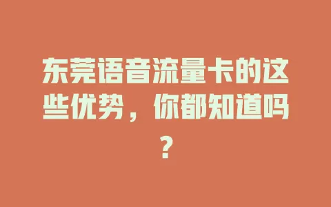 东莞语音流量卡的这些优势，你都知道吗？