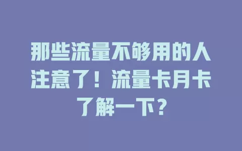 那些流量不够用的人注意了！流量卡月卡了解一下？