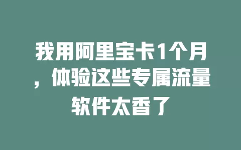 我用阿里宝卡1个月，体验这些专属流量软件太香了