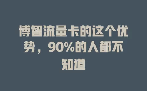 博智流量卡的这个优势，90%的人都不知道