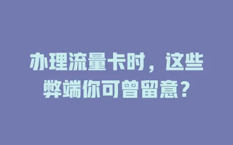 办理流量卡时，这些弊端你可曾留意？