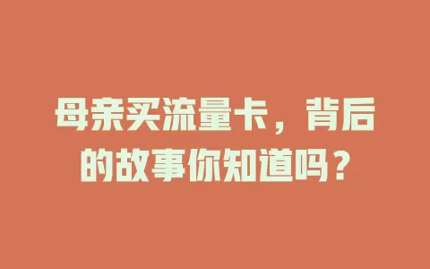 母亲买流量卡，背后的故事你知道吗？