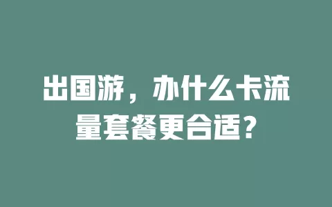 出国游，办什么卡流量套餐更合适？