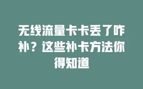 无线流量卡卡丢了咋补？这些补卡方法你得知道