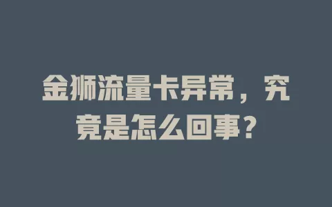 金狮流量卡异常，究竟是怎么回事？