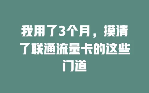 我用了3个月，摸清了联通流量卡的这些门道
