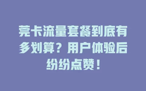 莞卡流量套餐到底有多划算？用户体验后纷纷点赞！
