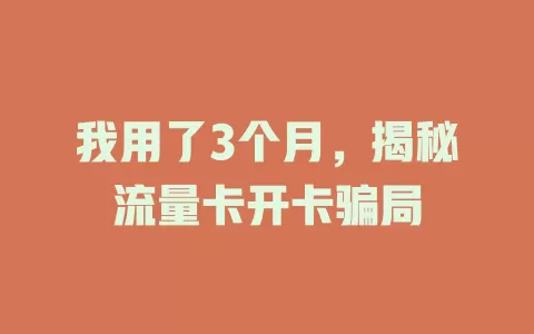 我用了3个月，揭秘流量卡开卡骗局