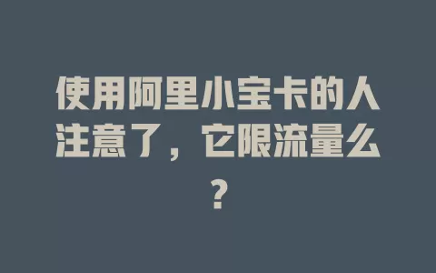 使用阿里小宝卡的人注意了，它限流量么？