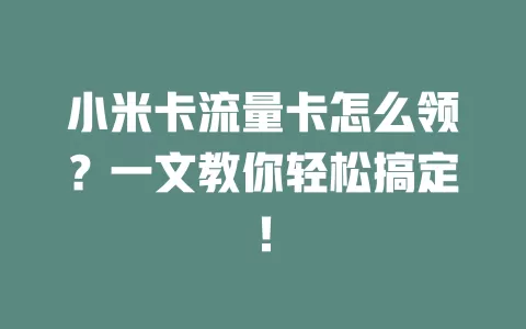 小米卡流量卡怎么领？一文教你轻松搞定！