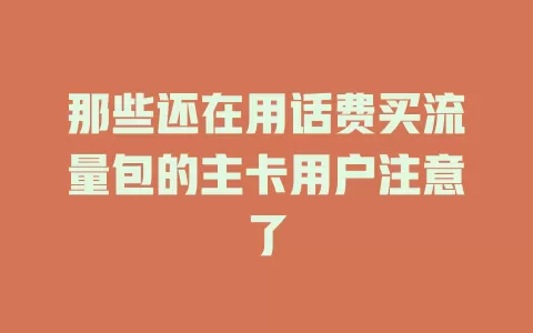 那些还在用话费买流量包的主卡用户注意了