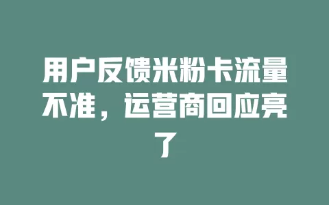 用户反馈米粉卡流量不准，运营商回应亮了