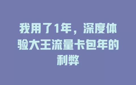 我用了1年，深度体验大王流量卡包年的利弊