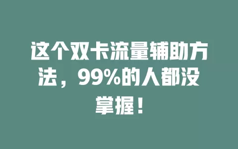 这个双卡流量辅助方法，99%的人都没掌握！