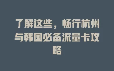 了解这些，畅行杭州与韩国必备流量卡攻略