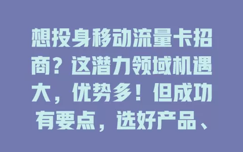 想投身移动流量卡招商？这潜力领域机遇大，优势多！但成功有要点，选好产品、建好渠道、重服务。抓住机会，就能开启财富大门！